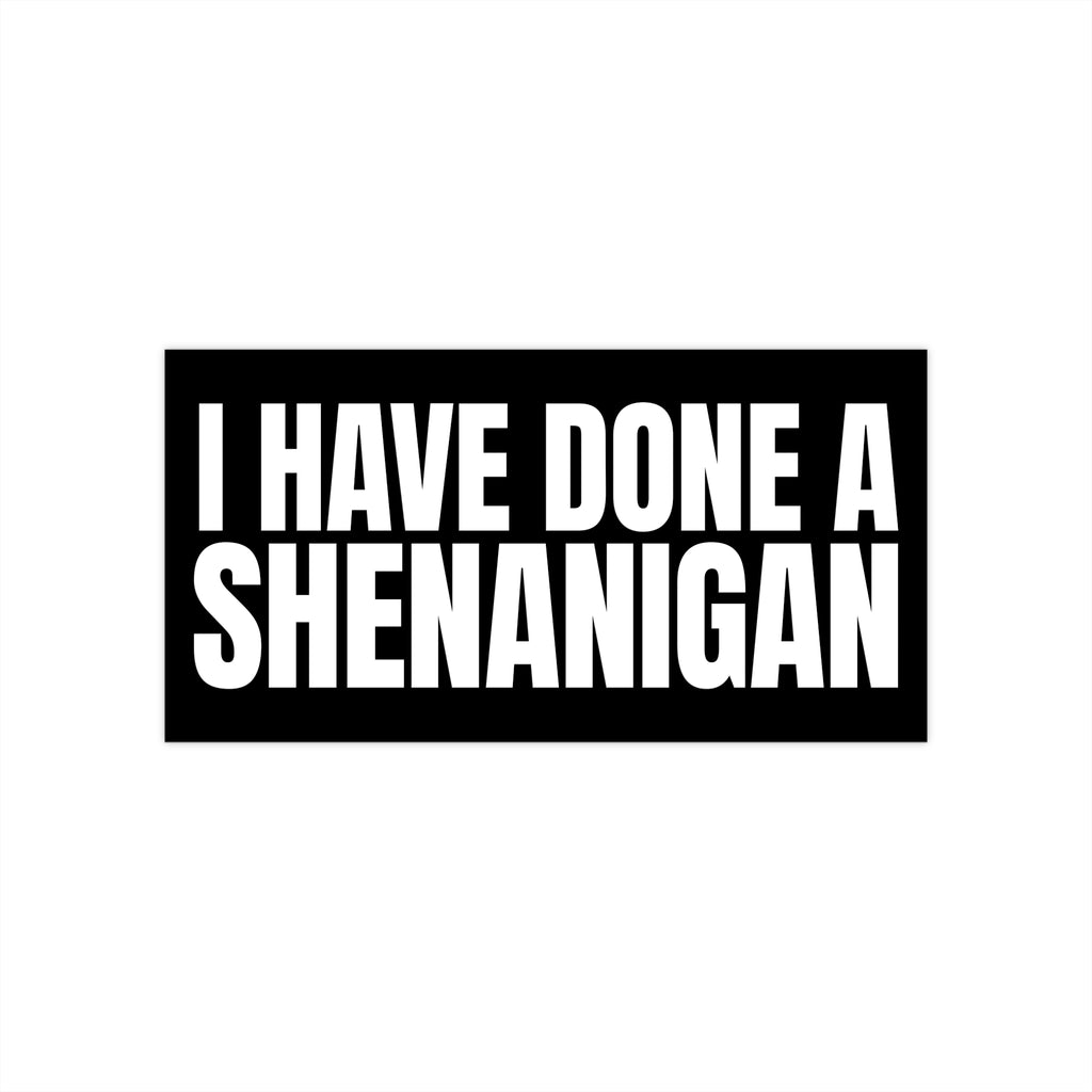 I Have Done a Shenanigan - Bumper Sticker
