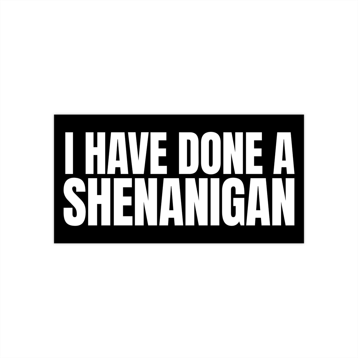 I Have Done a Shenanigan - Bumper Sticker